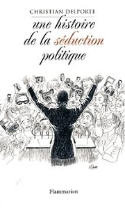 Couverture du Livre Une histoire de la séduction politique - Christian Delporte